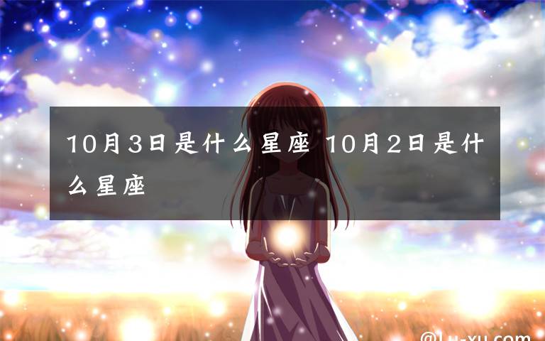 10月3日是什么星座 10月2日是什么星座