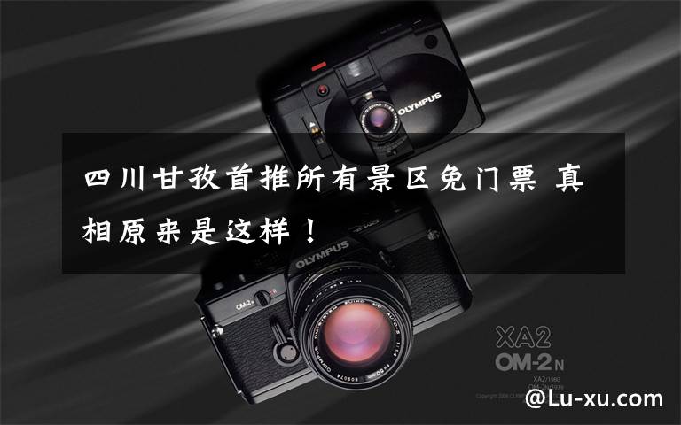 四川甘孜首推所有景区免门票 真相原来是这样!