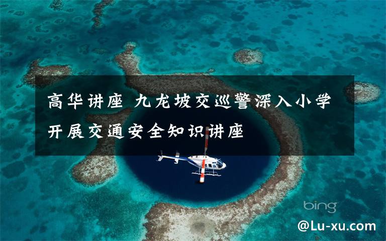 高华讲座 九龙坡交巡警深入小学开展交通安全知识讲座