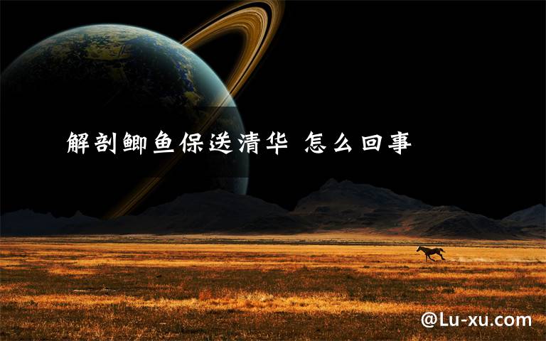 解剖鲫鱼保送清华 怎么回事