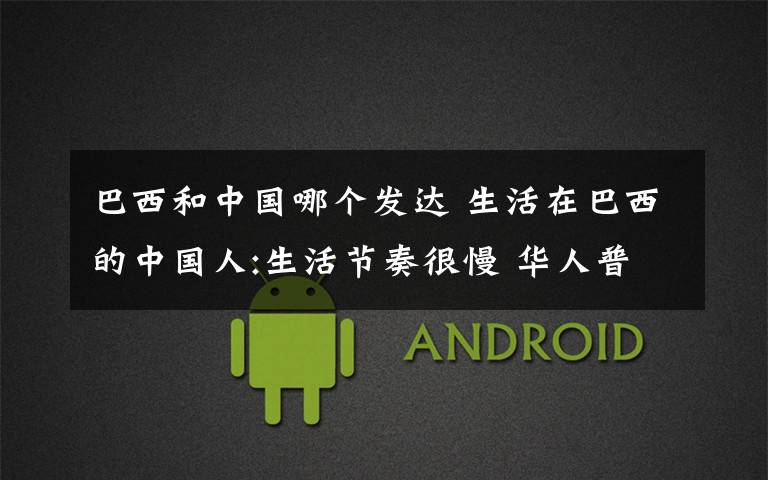 巴西和中国哪个发达 生活在巴西的中国人:生活节奏很慢 华人普遍富有