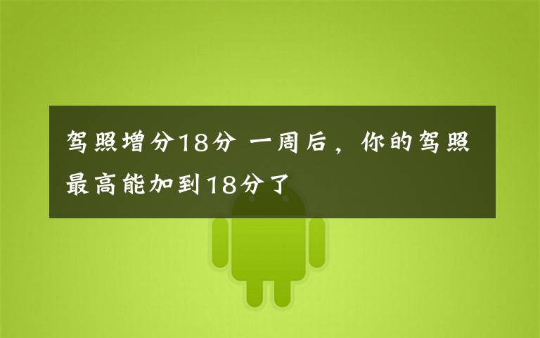 驾照增分18分 一周后,你的驾照最高能加到18分了