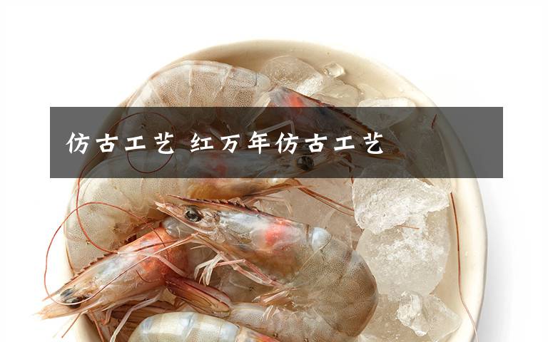 仿古工艺 红万年仿古工艺