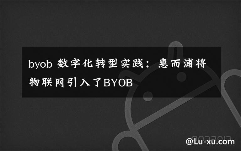 byob 数字化转型实践:惠而浦将物联网引入了BYOB