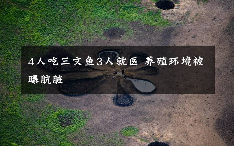 4人吃三文鱼3人就医 养殖环境被曝肮脏
