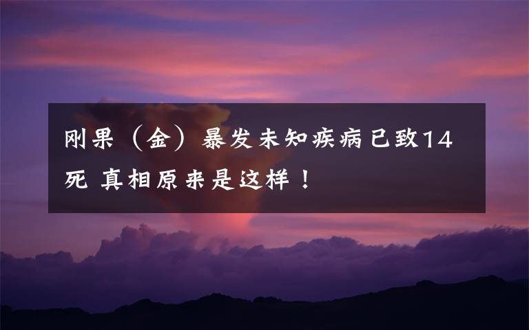 刚果（金）暴发未知疾病已致14死 真相原来是这样！