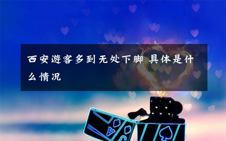 西安游客多到无处下脚 具体是什么情况