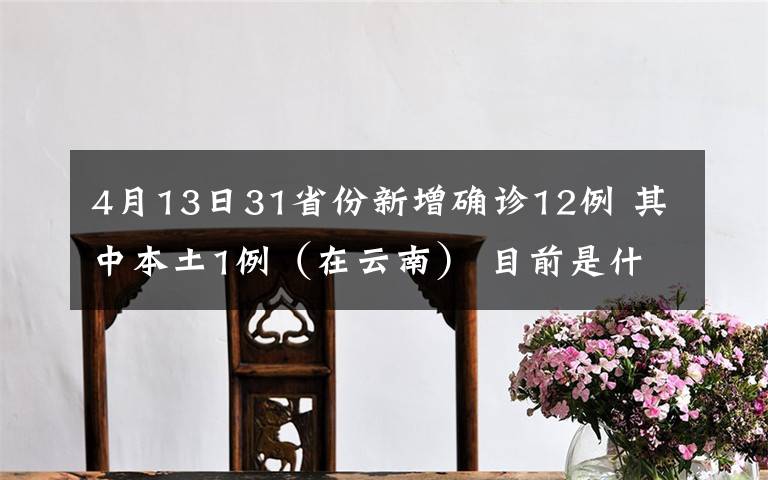 4月13日31省份新增确诊12例 其中本土1例(在云南) 目前是什么情况?