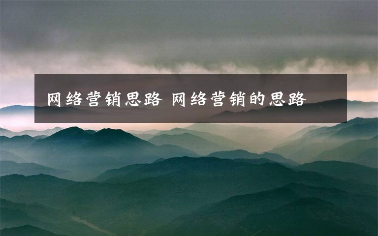 网络营销思路 网络营销的思路