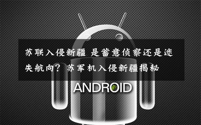 苏联入侵新疆 是蓄意侦察还是迷失航向？苏军机入侵新疆揭秘