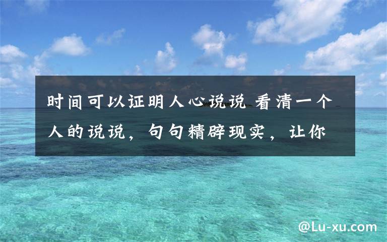 时间可以证明人心说说 看清一个人的说说,句句精辟现实,让你明白人心叵测!