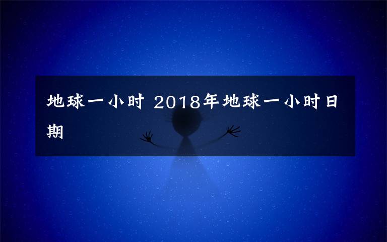 地球一小时 2018年地球一小时日期