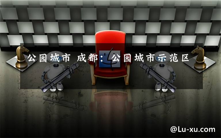 公园城市 成都:公园城市示范区