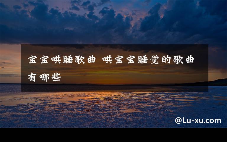 宝宝哄睡歌曲 哄宝宝睡觉的歌曲有哪些