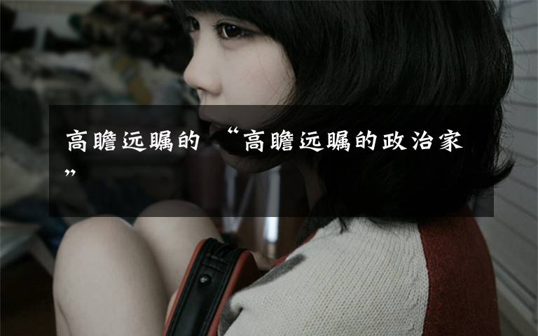 高瞻远瞩的 “高瞻远瞩的政治家”