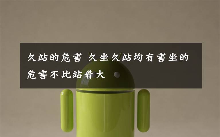 久站的危害 久坐久站均有害坐的危害不比站着大