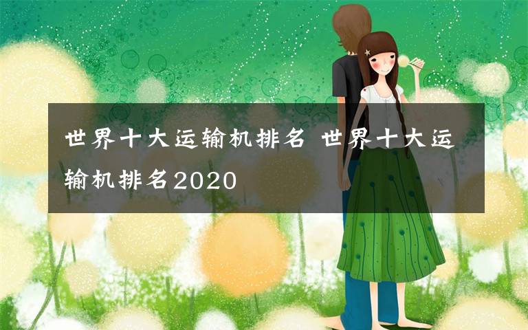 世界十大运输机排名 世界十大运输机排名2020