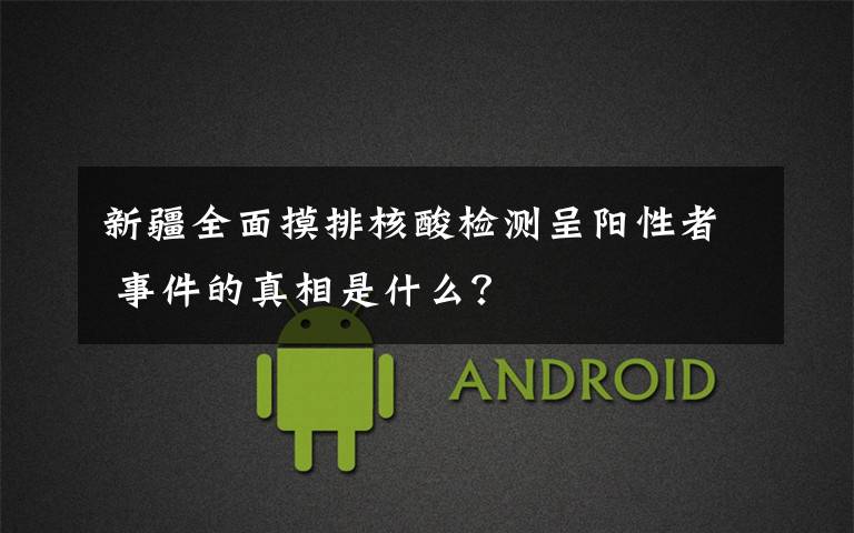 新疆全面摸排核酸检测呈阳性者 事件的真相是什么?