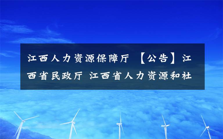 江西人力资源保障厅 【公告】江西省民政厅 江西省人力资源和社会保障厅 开展退役军人和其他优抚对象 信息采集工作的公告