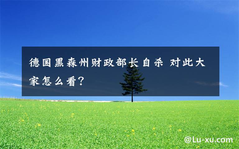 德国黑森州财政部长自杀 对此大家怎么看?