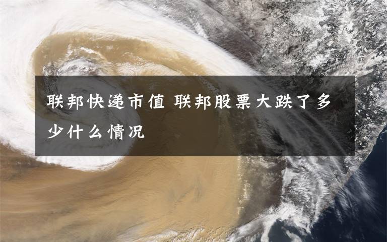 联邦快递市值 联邦股票大跌了多少什么情况