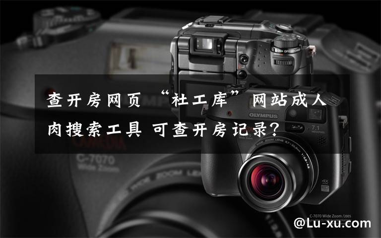 查开房网页 “社工库”网站成人肉搜索工具 可查开房记录?