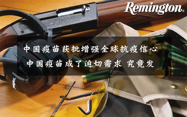 中国疫苗获批增强全球抗疫信心 中国疫苗成了迫切需求 究竟发生了什么?