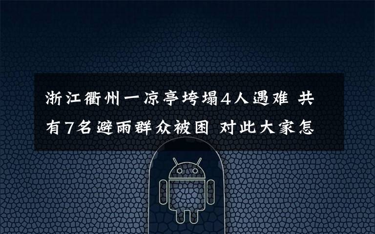 浙江衢州一凉亭垮塌4人遇难 共有7名避雨群众被困 对此大家怎么看？