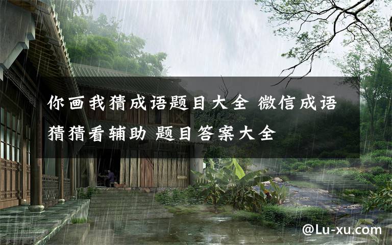 你画我猜成语题目大全 微信成语猜猜看辅助 题目答案大全