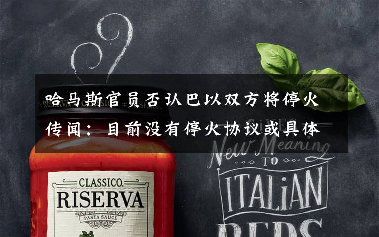 哈马斯官员否认巴以双方将停火传闻:目前没有停火协议或具体时间 还原事发经过及背后原因!