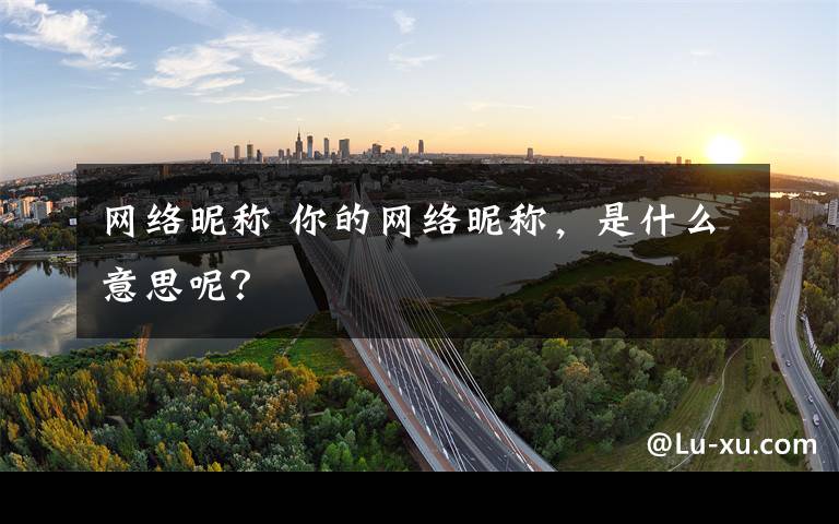 网络昵称 你的网络昵称,是什么意思呢?