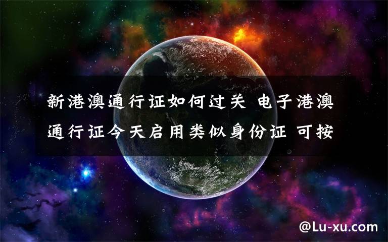 新港澳通行证如何过关 电子港澳通行证今天启用类似身份证 可按压指纹自助通关