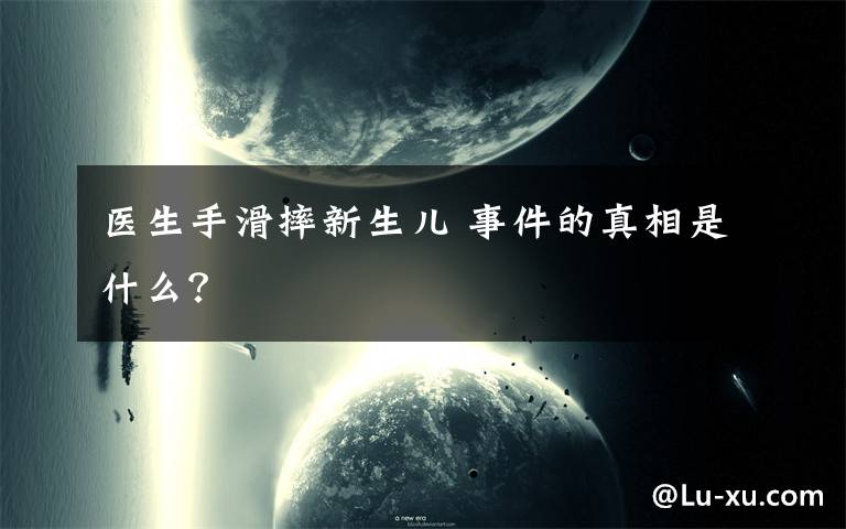 医生手滑摔新生儿 事件的真相是什么?