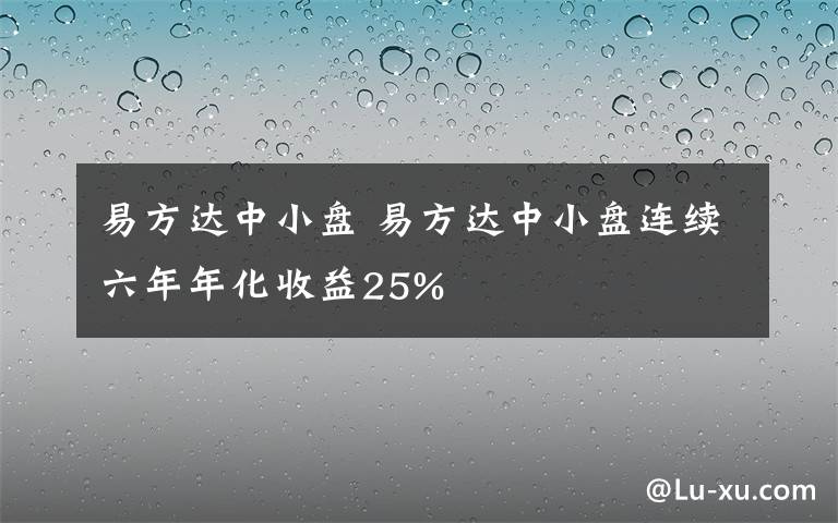 易方达中小盘 易方达中小盘连续六年年化收益25%