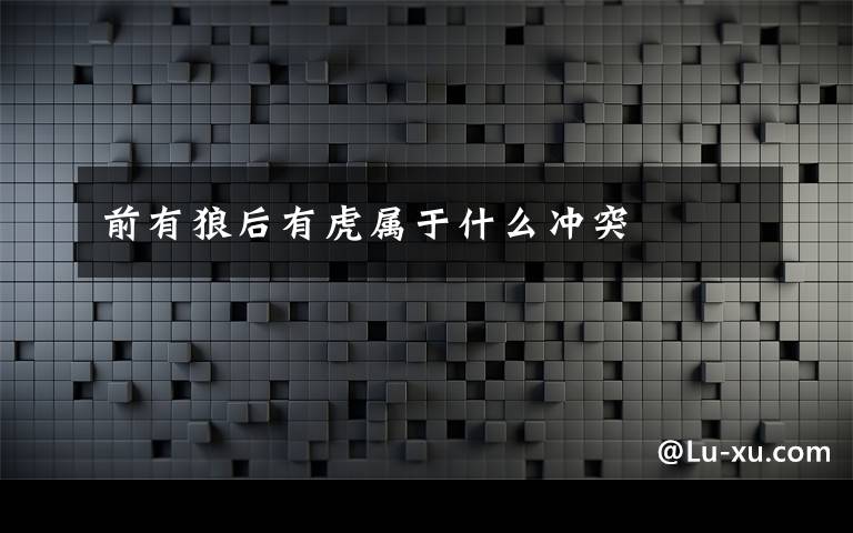 前有狼后有虎属于什么冲突