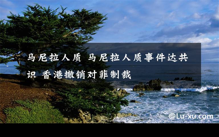 马尼拉人质 马尼拉人质事件达共识 香港撤销对菲制裁