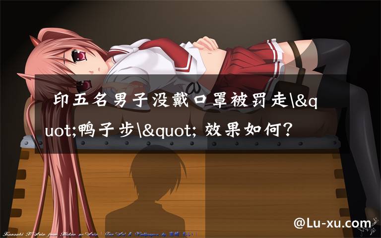 印五名男子没戴口罩被罚走"鸭子步" 效果如何?