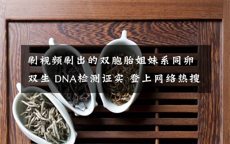 刷视频刷出的双胞胎姐妹系同卵双生 DNA检测证实 登上网络热搜了!