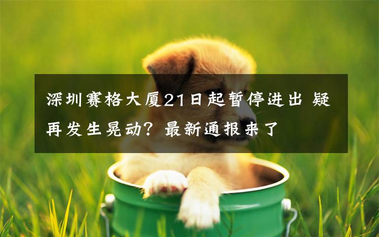 深圳赛格大厦21日起暂停进出 疑再发生晃动？最新通报来了