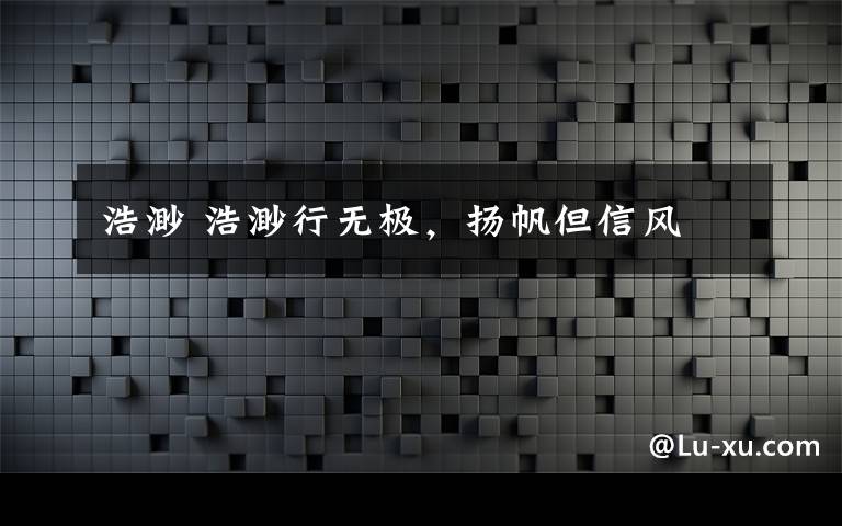 浩渺 浩渺行无极,扬帆但信风