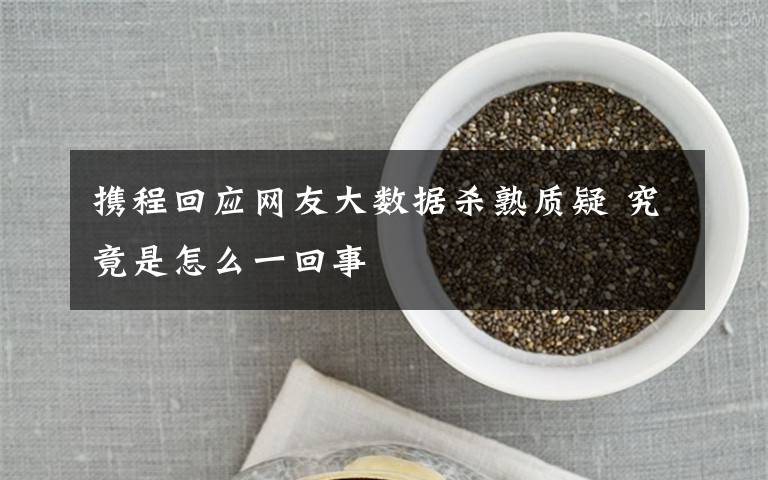 携程回应网友大数据杀熟质疑 究竟是怎么一回事