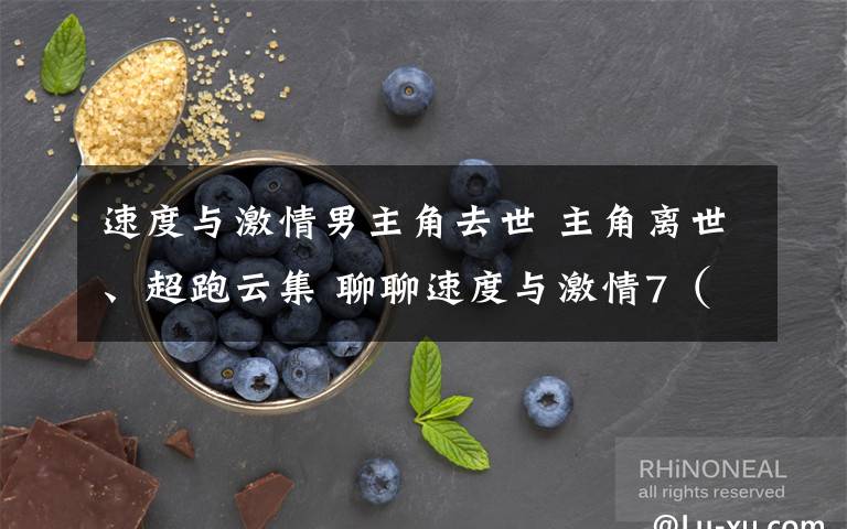 速度与激情男主角去世 主角离世、超跑云集 聊聊速度与激情7（组图）