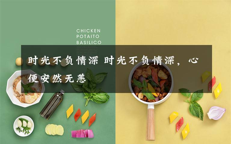 时光不负情深 时光不负情深,心便安然无恙