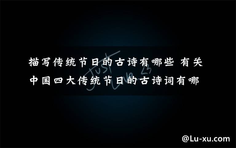 描写传统节日的古诗有哪些 有关中国四大传统节日的古诗词有哪些?