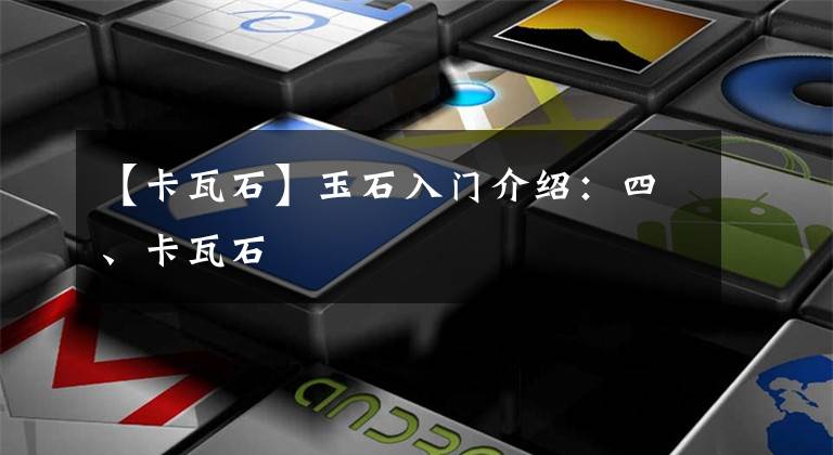 【卡瓦石】玉石入门介绍:四、卡瓦石