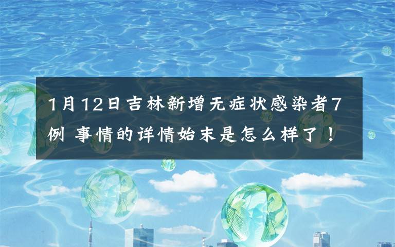 1月12日吉林新增无症状感染者7例 事情的详情始末是怎么样了!