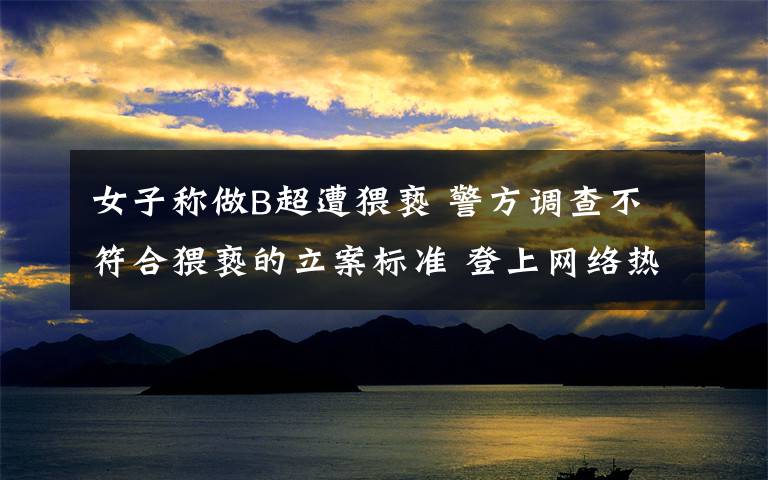 女子称做B超遭猥亵 警方调查不符合猥亵的立案标准 登上网络热搜了!
