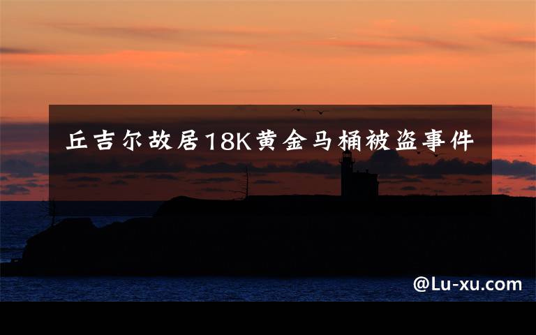 丘吉尔故居18K黄金马桶被盗事件