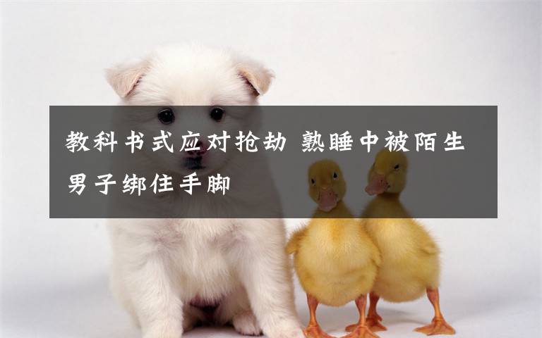 教科书式应对抢劫 熟睡中被陌生男子绑住手脚