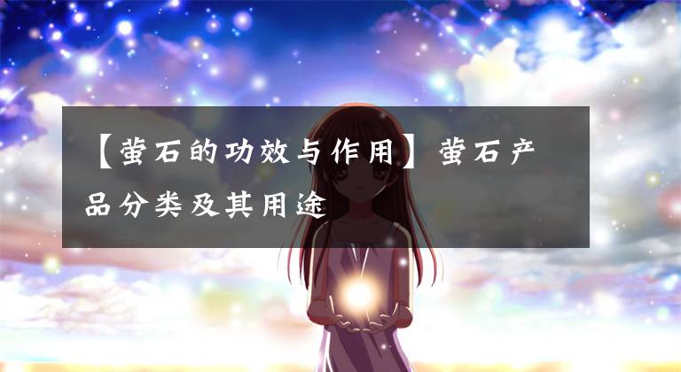 【萤石的功效与作用】萤石产品分类及其用途